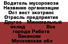 Водитель мусоровоза › Название организации ­ Ост-вест экотранс › Отрасль предприятия ­ Другое › Минимальный оклад ­ 70 000 - Все города Работа » Вакансии   . Московская обл.,Звенигород г.